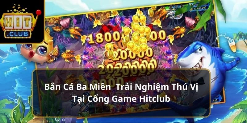 Bắn Cá HitClub - Thỏa Sức Săn Thưởng Khám Phá Đại Dương Kỳ Diệu